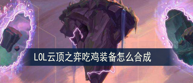LOL云顶之弈吃鸡装备合成方法