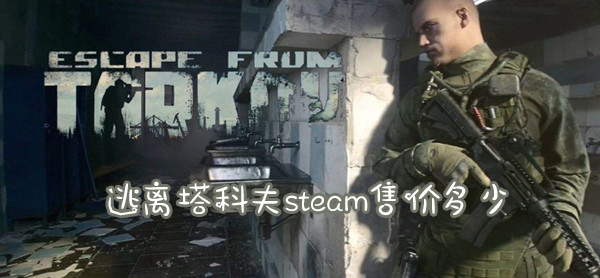 逃离塔科夫steam售价多少 逃离塔科夫steam售价介绍 最新下载站