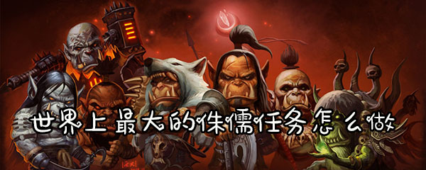 魔兽怀旧服世界上最大的侏儒任务怎么做