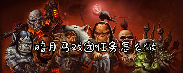 魔兽怀旧服暗月马戏团任务怎么做