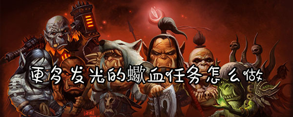 魔兽怀旧服更多发光的蠍血任务怎么做