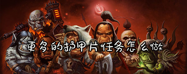 魔兽怀旧服更多的护甲片任务怎么做