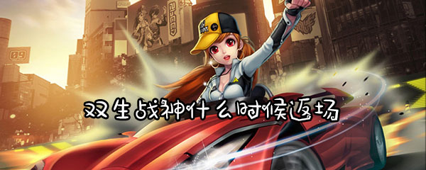 QQ飞车手游双生战神什么时候返场