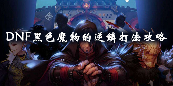 DNF黑色魔物的逆鳞打法攻略